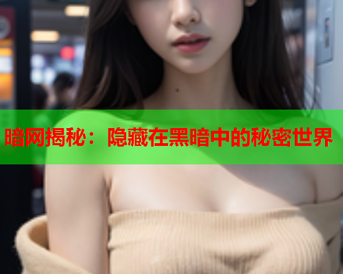 暗网揭秘：隐藏在黑暗中的秘密世界