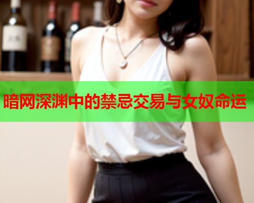 暗网深渊中的禁忌交易与女奴命运