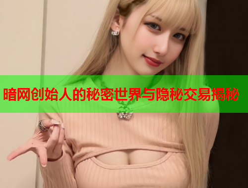 暗网创始人的秘密世界与隐秘交易揭秘