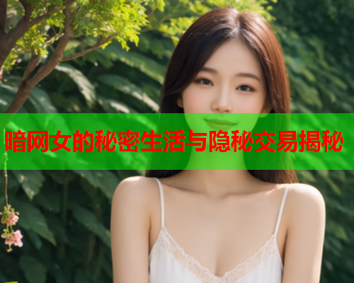 暗网女的秘密生活与隐秘交易揭秘