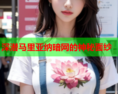 深潜马里亚纳暗网的神秘面纱