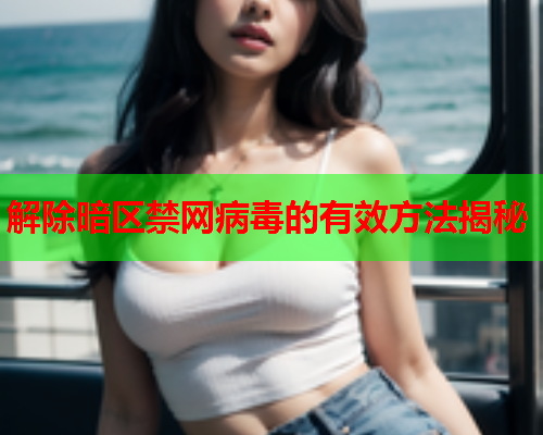 解除暗区禁网病毒的有效方法揭秘