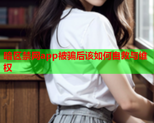 暗区禁网app被骗后该如何自救与维权