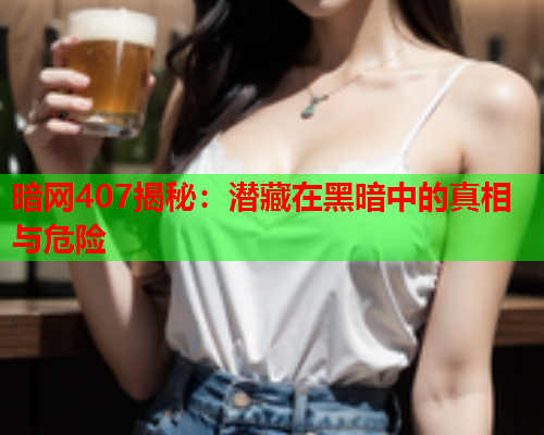 暗网407揭秘：潜藏在黑暗中的真相与危险