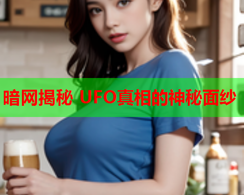 暗网揭秘 UFO真相的神秘面纱