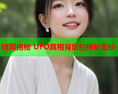 暗网揭秘 UFO真相背后的神秘面纱