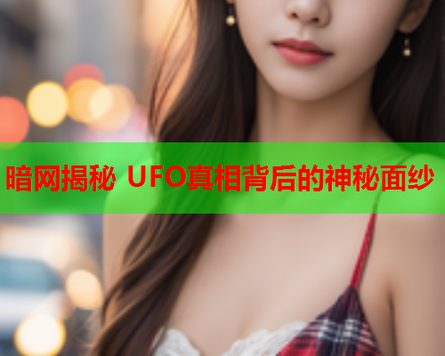 暗网揭秘 UFO真相背后的神秘面纱