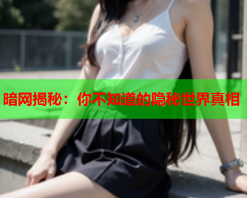 暗网揭秘：你不知道的隐秘世界真相