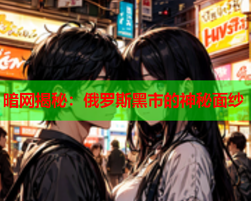 暗网揭秘：俄罗斯黑市的神秘面纱