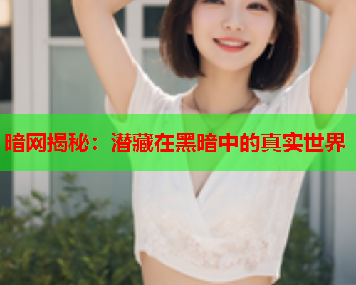 暗网揭秘：潜藏在黑暗中的真实世界