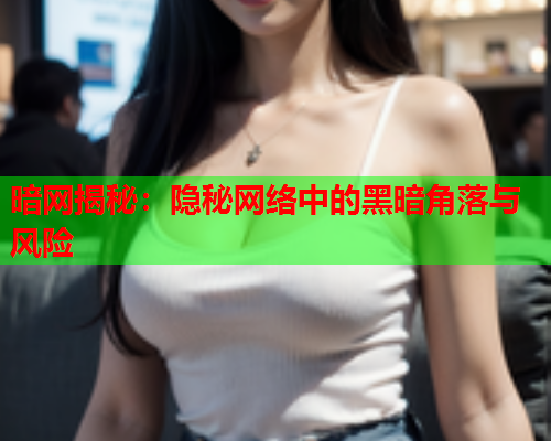 暗网揭秘：隐秘网络中的黑暗角落与风险