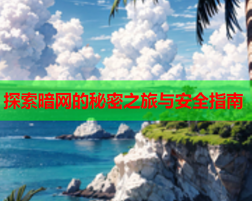 探索暗网的秘密之旅与安全指南