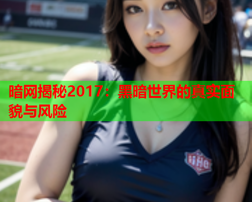 暗网揭秘2017：黑暗世界的真实面貌与风险