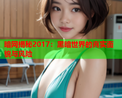 暗网揭秘2017：黑暗世界的真实面貌与风险