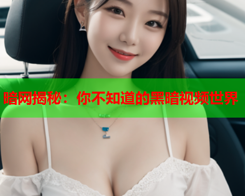 暗网揭秘：你不知道的黑暗视频世界