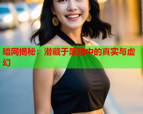 暗网揭秘：潜藏于黑暗中的真实与虚幻