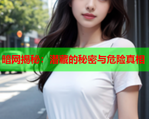 暗网揭秘：潜藏的秘密与危险真相