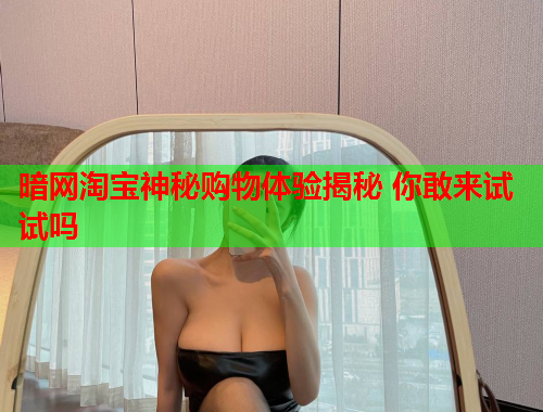 暗网淘宝神秘购物体验揭秘 你敢来试试吗