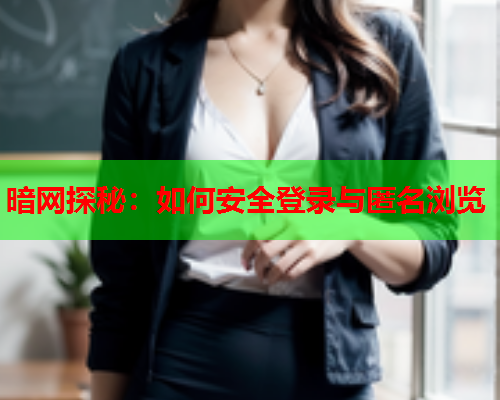 暗网探秘：如何安全登录与匿名浏览