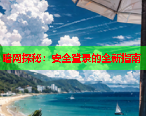 暗网探秘：安全登录的全新指南