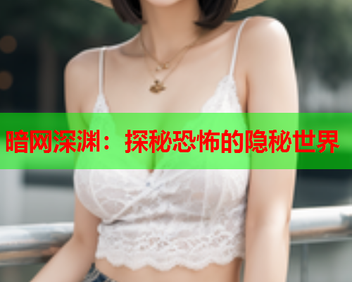 暗网深渊：探秘恐怖的隐秘世界