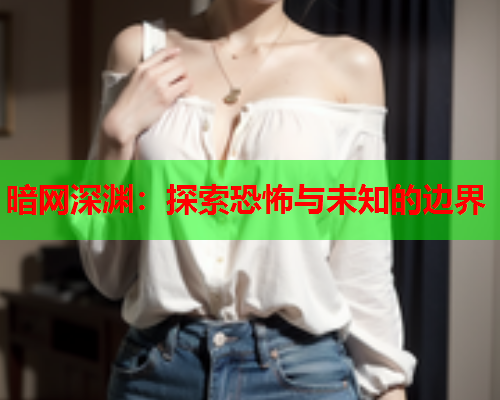 暗网深渊：探索恐怖与未知的边界