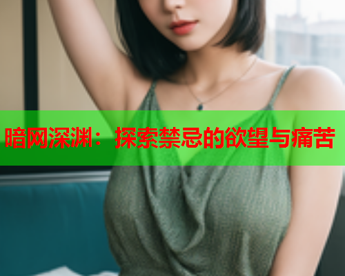 暗网深渊：探索禁忌的欲望与痛苦