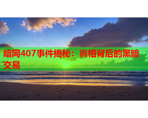 暗网407事件揭秘：真相背后的黑暗交易