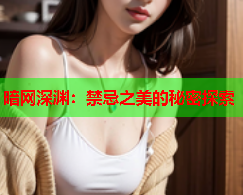 暗网深渊：禁忌之美的秘密探索