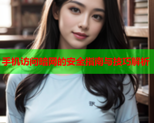 手机访问暗网的安全指南与技巧解析