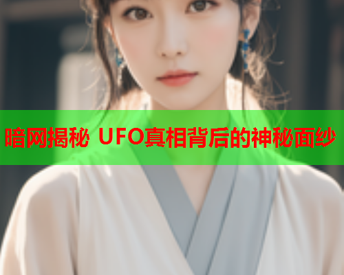 暗网揭秘 UFO真相背后的神秘面纱