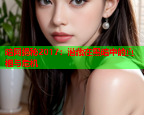 暗网揭秘2017：潜藏在黑暗中的真相与危机