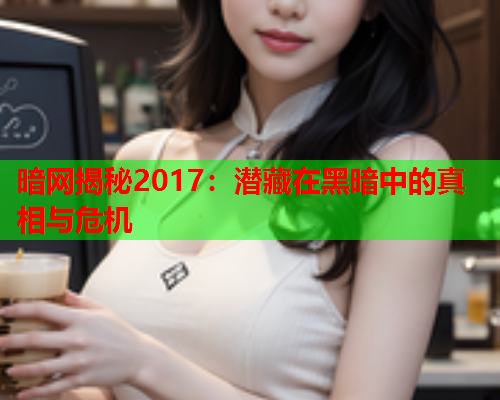 暗网揭秘2017：潜藏在黑暗中的真相与危机