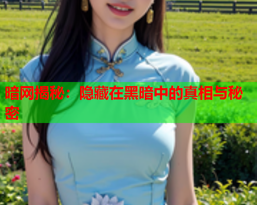 暗网揭秘：隐藏在黑暗中的真相与秘密