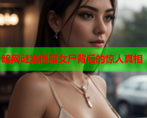 暗网谜案揭露女尸背后的惊人真相