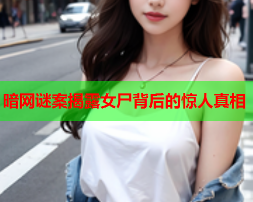 暗网谜案揭露女尸背后的惊人真相