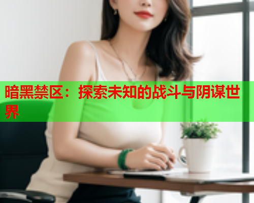 暗黑禁区：探索未知的战斗与阴谋世界