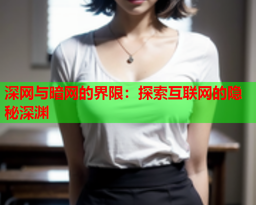 深网与暗网的界限：探索互联网的隐秘深渊