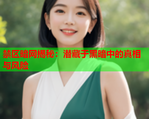 禁区暗网揭秘：潜藏于黑暗中的真相与风险