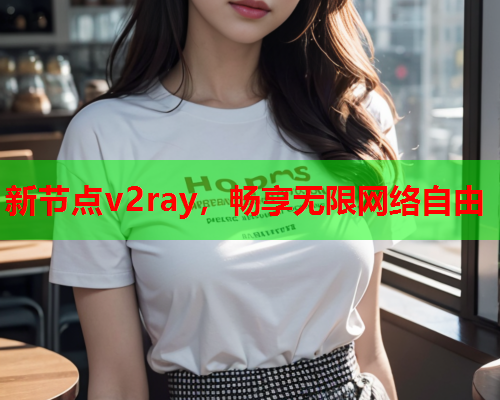 新节点v2ray，畅享无限网络自由