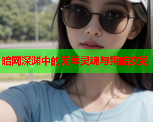 暗网深渊中的无辜灵魂与黑暗交易