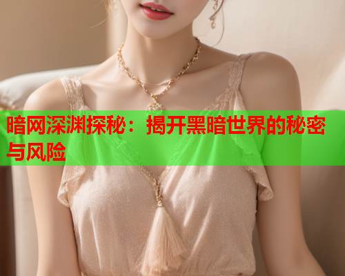 暗网深渊探秘：揭开黑暗世界的秘密与风险