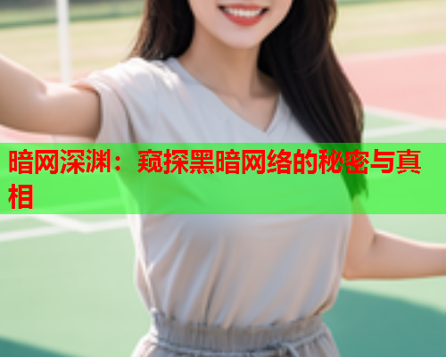 暗网深渊：窥探黑暗网络的秘密与真相