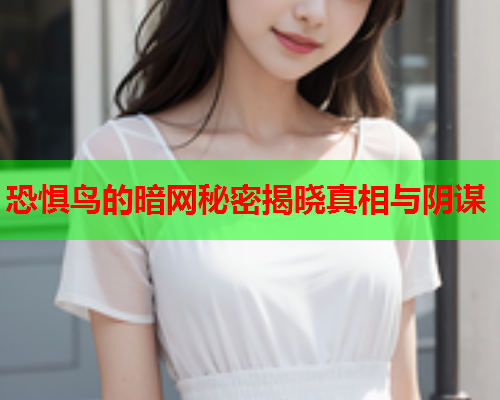 恐惧鸟的暗网秘密揭晓真相与阴谋