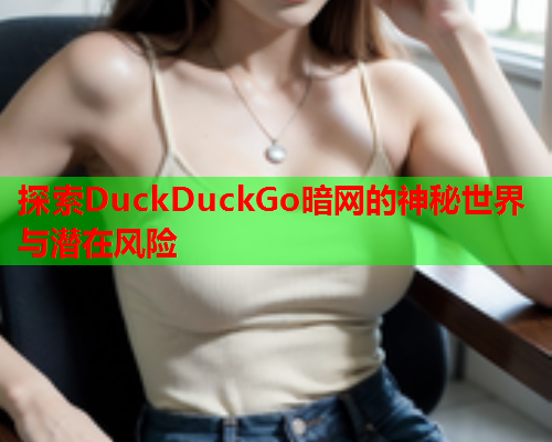 探索DuckDuckGo暗网的神秘世界与潜在风险