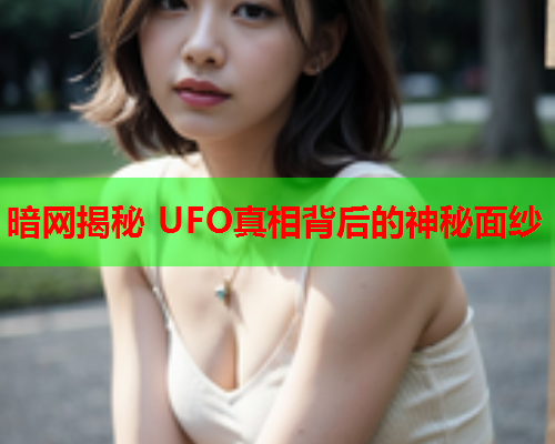 暗网揭秘 UFO真相背后的神秘面纱