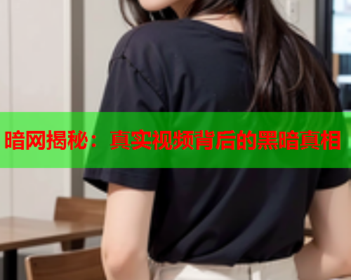 暗网揭秘：真实视频背后的黑暗真相