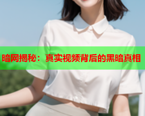 暗网揭秘：真实视频背后的黑暗真相