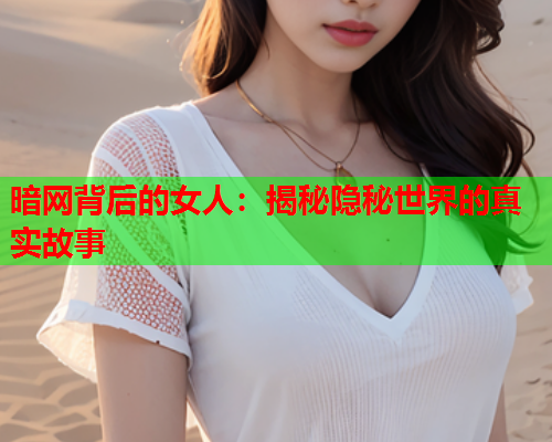 暗网背后的女人：揭秘隐秘世界的真实故事