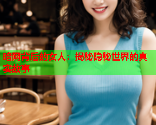 暗网背后的女人：揭秘隐秘世界的真实故事